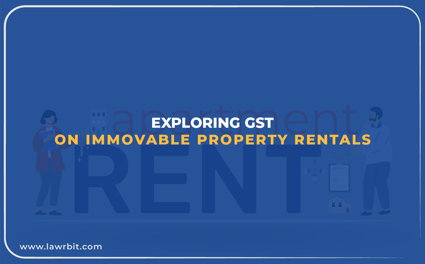 Exploring GST on Immovable Property Rentals